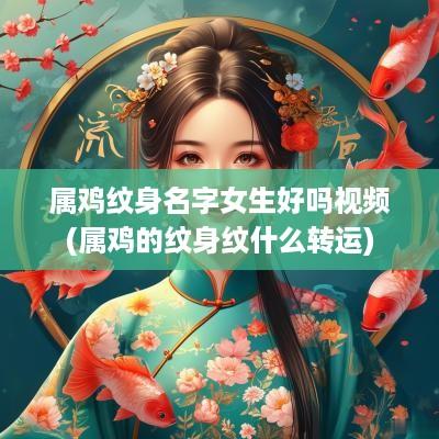 属鸡纹身名字女生好吗视频(属鸡的纹身纹什么转运)