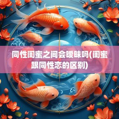 同性闺蜜之间会暧昧吗(闺蜜跟同性恋的区别)