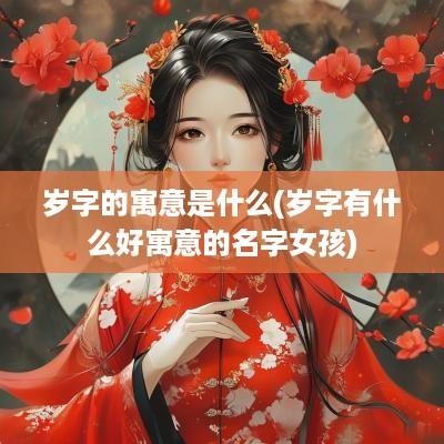 岁字的寓意是什么(岁字有什么好寓意的名字女孩)