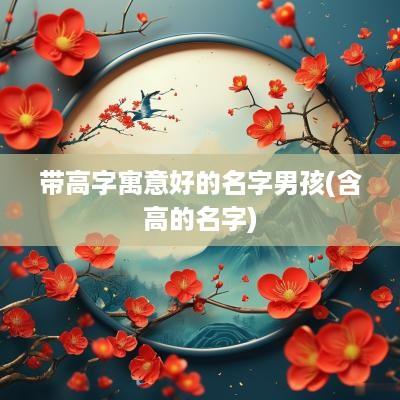 带高字寓意好的名字男孩(含高的名字)