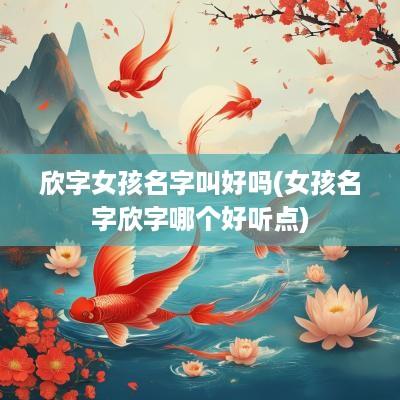 欣字女孩名字叫好吗(女孩名字欣字哪个好听点)