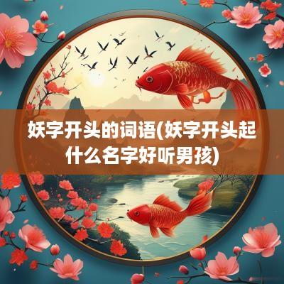 妖字开头的词语(妖字开头起什么名字好听男孩)
