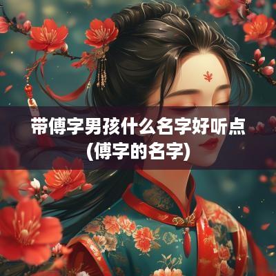 带傅字男孩什么名字好听点(傅字的名字)