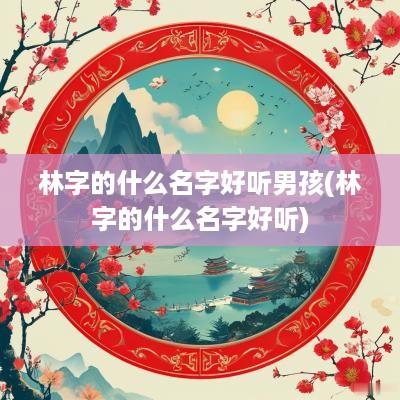 林字的什么名字好听男孩(林字的什么名字好听)