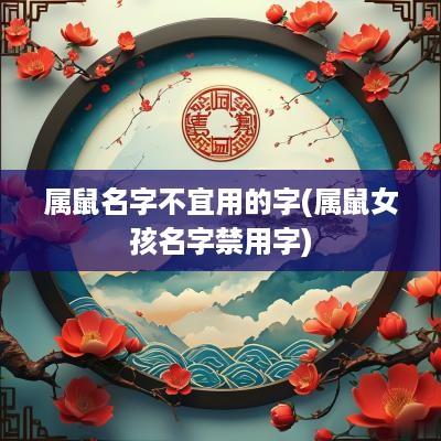 属鼠名字不宜用的字(属鼠女孩名字禁用字)