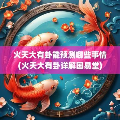 火天大有卦能预测哪些事情(火天大有卦详解国易堂)