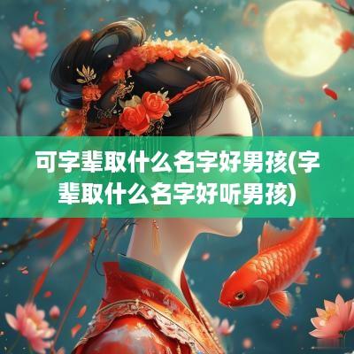 可字辈取什么名字好男孩(字辈取什么名字好听男孩)