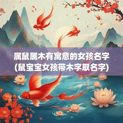 属鼠属木有寓意的女孩名字(鼠宝宝女孩带木字取名字)