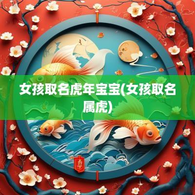 女孩取名蛇年宝宝(女孩取名属虎)