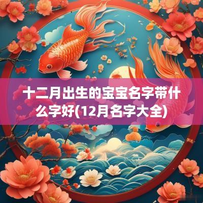 十二月出生的宝宝名字带什么字好(12月名字大全)