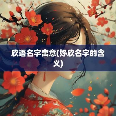 欣语名字寓意(妤欣名字的含义)