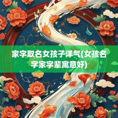 家字取名女孩子洋气(女孩名字家字辈寓意好)