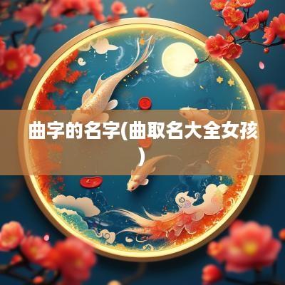 曲字的名字(曲取名大全女孩)