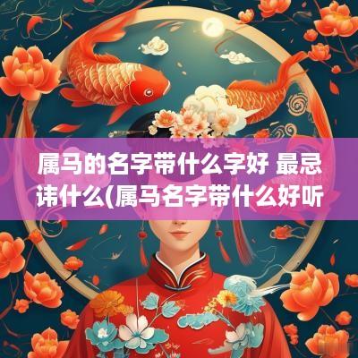 属马的名字带什么字好 最忌讳什么(属马名字带什么好听女孩)