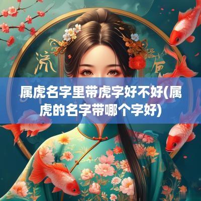 属虎名字里带虎字好不好(属虎的名字带哪个字好)