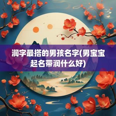 润字最搭的男孩名字(男宝宝起名带润什么好)