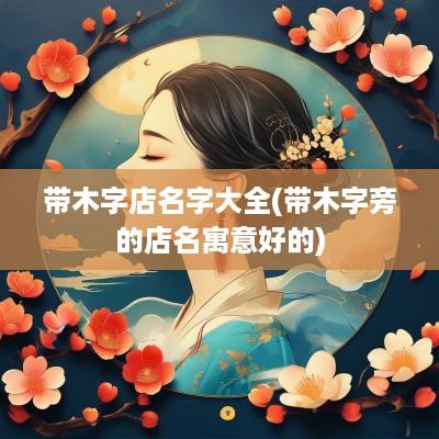 带木字店名字大全(带木字旁的店名寓意好的)