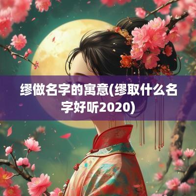 缪做名字的寓意(缪取什么名字好听2025)