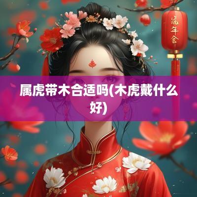 属虎带木合适吗(木虎戴什么好)