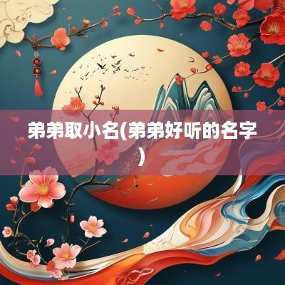 弟弟取小名(弟弟好听的名字)