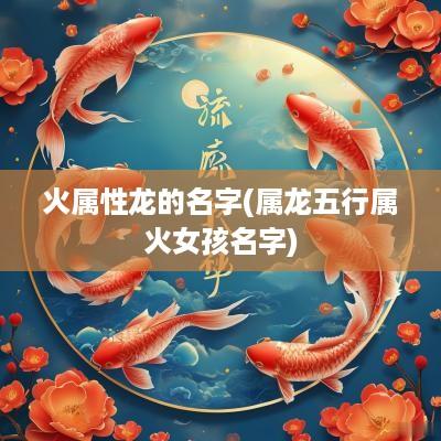 火属性龙的名字(属龙五行属火女孩名字)