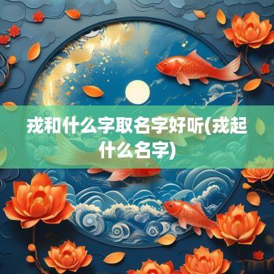 戎和什么字取名字好听(戎起什么名字)