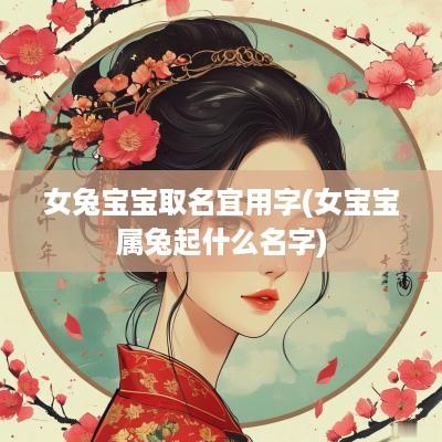 女兔宝宝取名宜用字(女宝宝属兔起什么名字)
