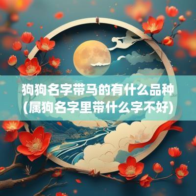 狗狗名字带马的有什么品种(属狗名字里带什么字不好)