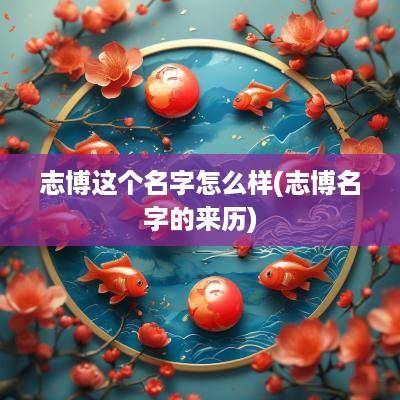 志博这个名字怎么样(志博名字的来历)