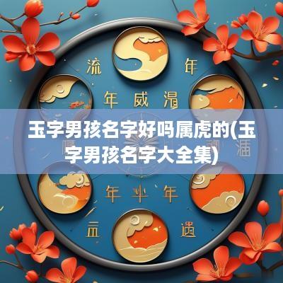 玉字男孩名字好吗属虎的(玉字男孩名字大全集)