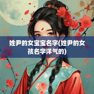 姓尹的女宝宝名字(姓尹的女孩名字洋气的)