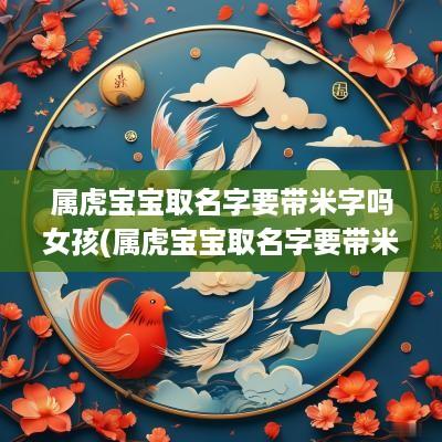 属虎宝宝取名字要带米字吗女孩(属虎宝宝取名字要带米字吗男孩)
