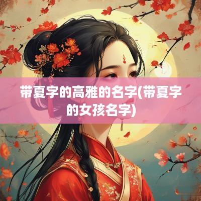 带夏字的高雅的名字(带夏字的女孩名字)