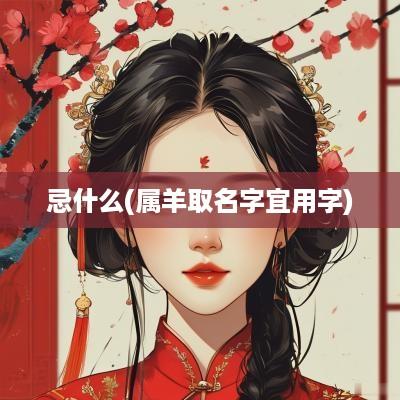 忌什么(属羊取名字宜用字)