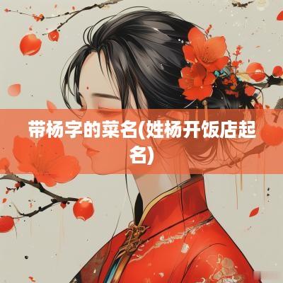 带杨字的菜名(姓杨开饭店起名)