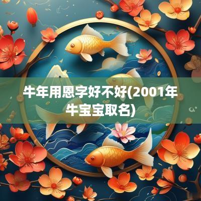 蛇年用恩字好不好(2001年牛宝宝取名)