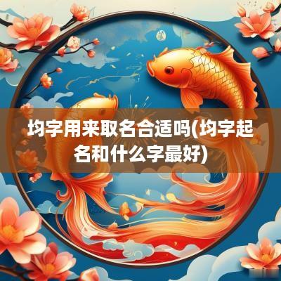 均字用来取名合适吗(均字起名和什么字最好)