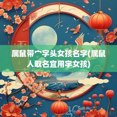 属鼠带宀字头女孩名字(属鼠人取名宜用字女孩)