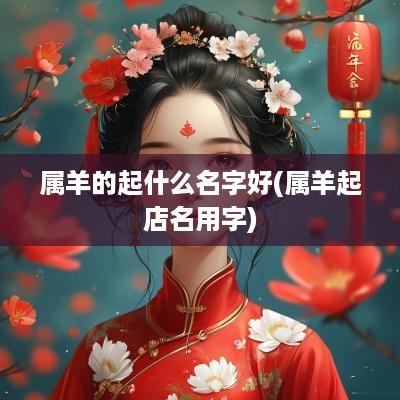 属羊的起什么名字好(属羊起店名用字)