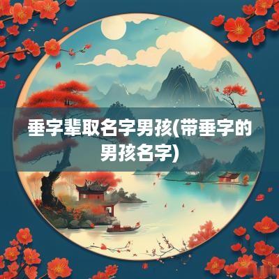 垂字辈取名字男孩(带垂字的男孩名字)