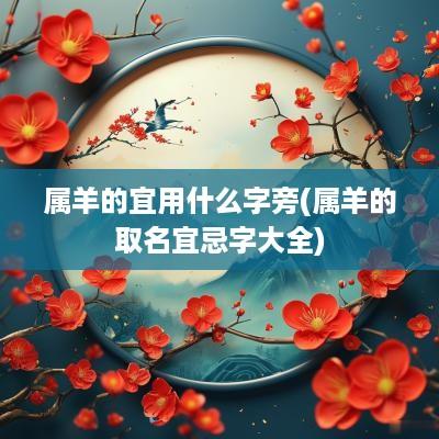 属羊的宜用什么字旁(属羊的取名宜忌字大全)