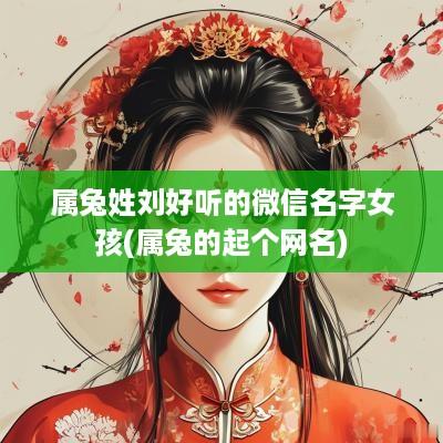 属兔姓刘好听的微信名字女孩(属兔的起个网名)