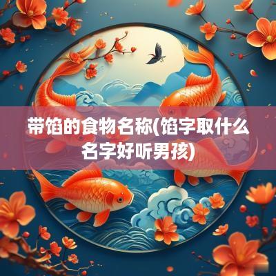 带馅的食物名称(馅字取什么名字好听男孩)