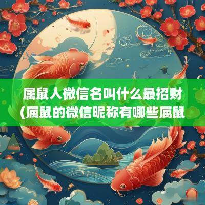 属鼠人微信名叫什么最招财(属鼠的微信昵称有哪些属鼠人最好的微信昵称)