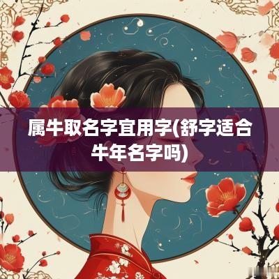 属牛取名字宜用字(舒字适合蛇年名字吗)