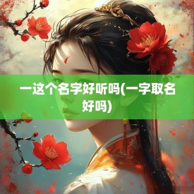 一这个名字好听吗(一字取名好吗)