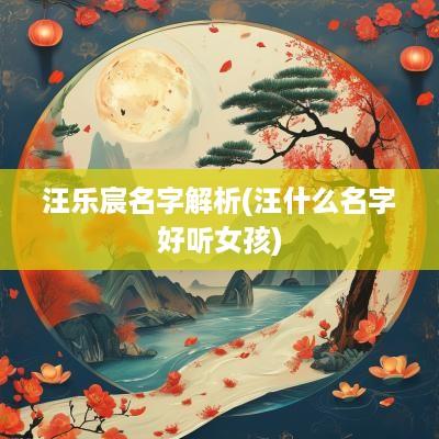 汪乐宸名字解析(汪什么名字好听女孩)
