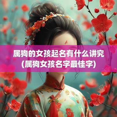 属狗的女孩起名有什么讲究(属狗女孩名字最佳字)