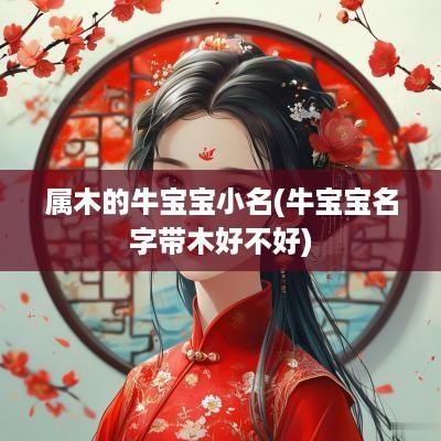 属木的牛宝宝小名(牛宝宝名字带木好不好)