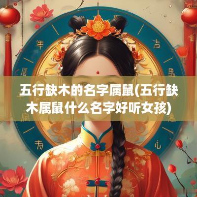 五行缺木的名字属鼠(五行缺木属鼠什么名字好听女孩)